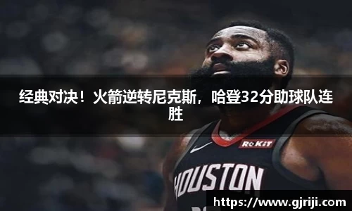 经典对决！火箭逆转尼克斯，哈登32分助球队连胜