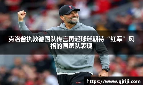克洛普执教德国队传言再起球迷期待“红军”风格的国家队表现